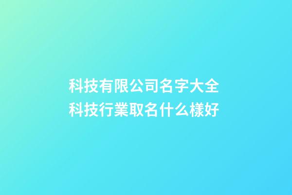科技有限公司名字大全 科技行業取名什么樣好-第1張-公司起名-玄機派